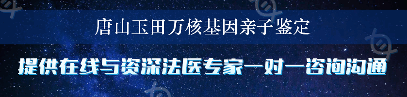 唐山玉田万核基因亲子鉴定